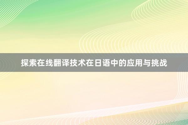 探索在线翻译技术在日语中的应用与挑战